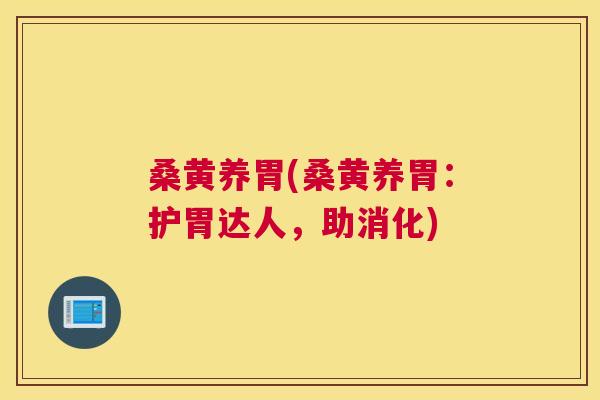 桑黄养胃(桑黄养胃:护胃达人,助消化) 桑黄养胃(桑黄养胃:护胃达人,助消化)