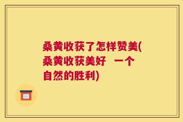 桑黄收获了怎样赞美(桑黄收获美好 一个自然的胜利) 桑黄收获了怎样赞美(桑黄收获美好 一个自然的胜利)