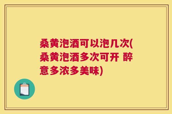 桑黄泡酒可以泡几次(桑黄泡酒多次可开 醉意多浓多美味) 桑黄泡酒可以泡几次(桑黄泡酒多次可开 醉意多浓多美味)