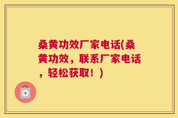 桑黄功效厂家电话(桑黄功效,联系厂家电话,轻松获取!) 桑黄功效厂家电话(桑黄功效,联系厂家电话,轻松获取!)