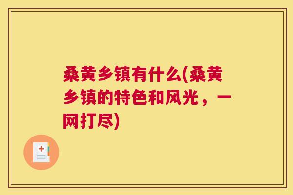 桑黄乡镇有什么(桑黄乡镇的特色和风光,一网打尽) 桑黄乡镇有什么(桑黄乡镇的特色和风光,一网打尽)