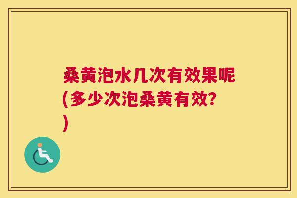 桑黄泡水几次有效果呢(多少次泡桑黄有效?) 桑黄泡水几次有效果呢(多少次泡桑黄有效?)