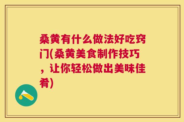 桑黄有什么做法好吃窍门(桑黄美食制作技巧,让你轻松做出美味佳肴) 桑黄有什么做法好吃窍门(桑黄美食制作技巧,让你轻松做出美味佳肴)