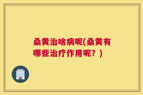 桑黄啥呢(桑黄有哪些作用呢?) 桑黄啥呢(桑黄有哪些作用呢?)