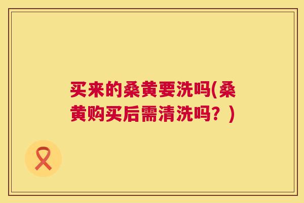 买来的桑黄要洗吗(桑黄购买后需清洗吗?) 买来的桑黄要洗吗(桑黄购买后需清洗吗?)