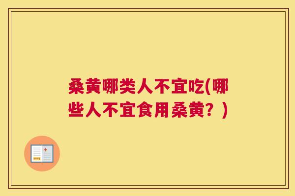桑黄哪类人不宜吃(哪些人不宜食用桑黄?) 桑黄哪类人不宜吃(哪些人不宜食用桑黄?)