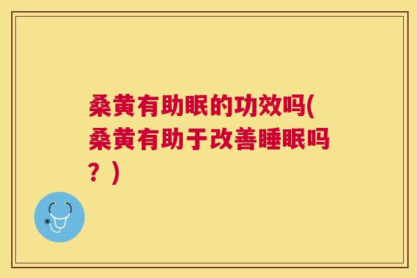 桑黄有助眠的功效吗(桑黄有助于改善吗?) 桑黄有助眠的功效吗(桑黄有助于改善吗?)