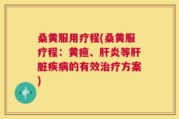 桑黄服用疗程(桑黄服疗程：黄疸、等的有效方案)