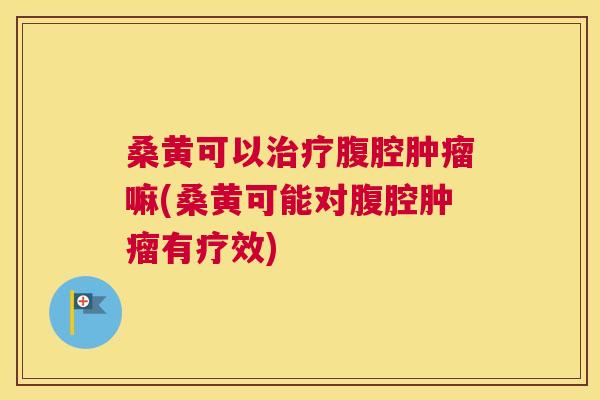 桑黄可以腹腔嘛(桑黄可能对腹腔有疗效) 桑黄可以腹腔嘛(桑黄可能对腹腔有疗效)