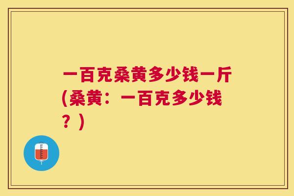 一百克桑黄多少钱一斤(桑黄:一百克多少钱?) 一百克桑黄多少钱一斤(桑黄:一百克多少钱?)