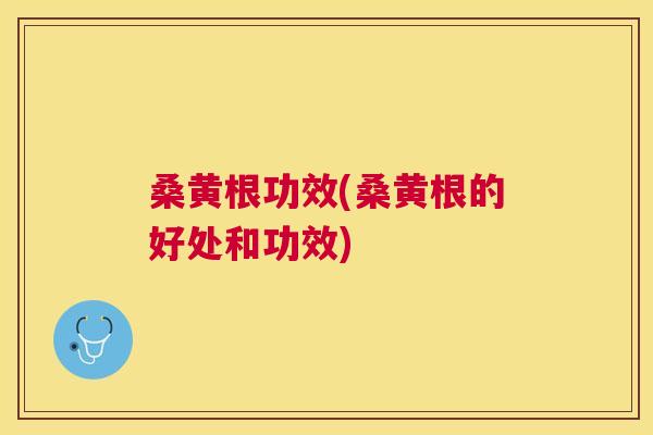 桑黄根功效(桑黄根的好处和功效) 桑黄根功效(桑黄根的好处和功效)