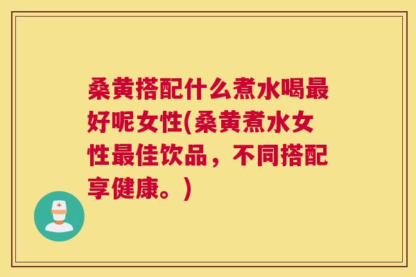 桑黄搭配什么煮水喝好呢女性(桑黄煮水女性佳饮品,不同搭配享健康。) 桑黄搭配什么煮水喝好呢女性(桑黄煮水女性佳饮品,不同搭配享健康。)
