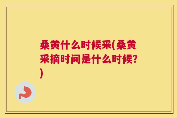 桑黄什么时候采(桑黄采摘时间是什么时候?) 桑黄什么时候采(桑黄采摘时间是什么时候?)