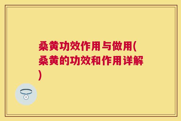 桑黄功效作用与做用(桑黄的功效和作用详解) 桑黄功效作用与做用(桑黄的功效和作用详解)
