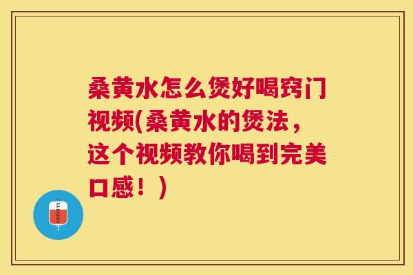 桑黄水怎么煲好喝窍门视频(桑黄水的煲法,这个视频教你喝到完美口感!) 桑黄水怎么煲好喝窍门视频(桑黄水的煲法,这个视频教你喝到完美口感!)