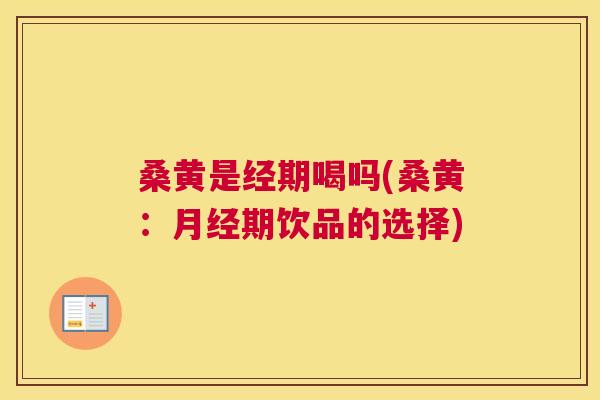 桑黄是经期喝吗(桑黄:期饮品的选择) 桑黄是经期喝吗(桑黄:期饮品的选择)