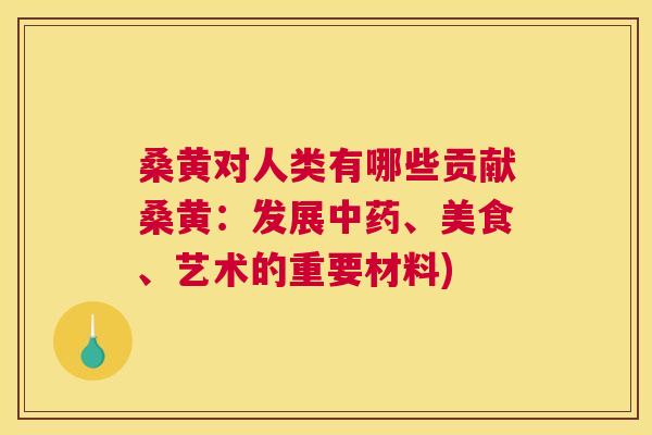 桑黄对人类有哪些贡献桑黄:发展、美食、艺术的重要材料) 桑黄对人类有哪些贡献桑黄:发展、美食、艺术的重要材料)