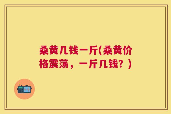 桑黄几钱一斤(桑黄价格震荡,一斤几钱?) 桑黄几钱一斤(桑黄价格震荡,一斤几钱?)