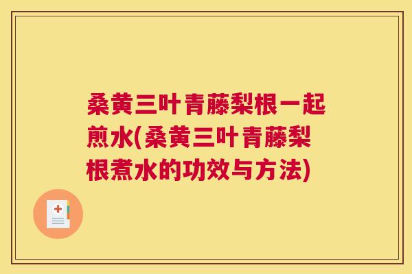 桑黄三叶青藤梨根一起煎水(桑黄三叶青藤梨根煮水的功效与方法) 桑黄三叶青藤梨根一起煎水(桑黄三叶青藤梨根煮水的功效与方法)
