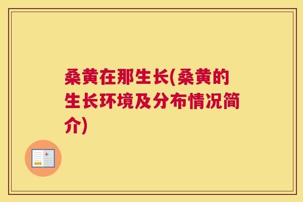 桑黄在那生长(桑黄的生长环境及分布情况简介) 桑黄在那生长(桑黄的生长环境及分布情况简介)