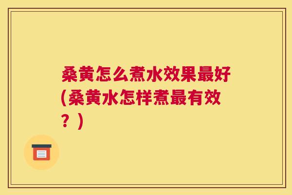 桑黄怎么煮水效果好(桑黄水怎样煮有效?) 桑黄怎么煮水效果好(桑黄水怎样煮有效?)