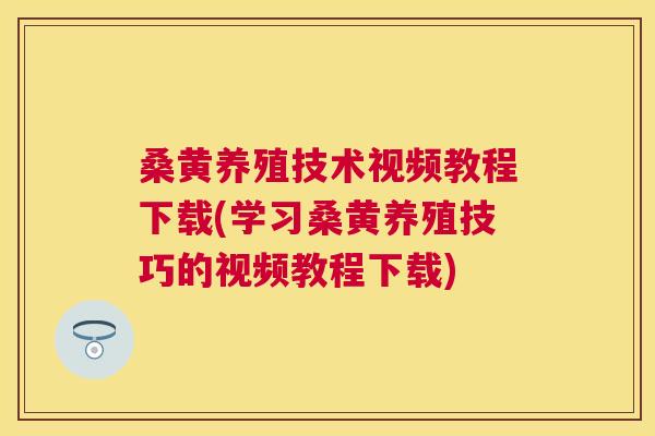 桑黄养殖技术视频教程下载(学习桑黄养殖技巧的视频教程下载) 桑黄养殖技术视频教程下载(学习桑黄养殖技巧的视频教程下载)