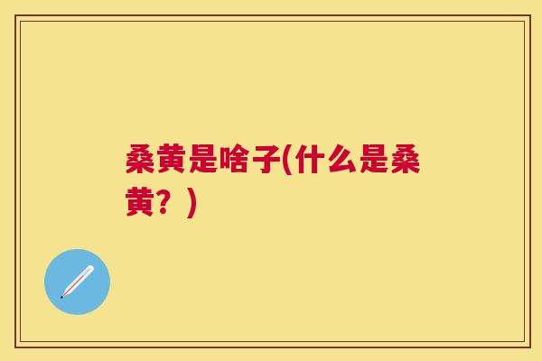 桑黄是啥子(什么是桑黄?) 桑黄是啥子(什么是桑黄?)