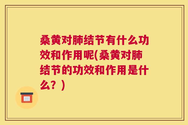 桑黄对结节有什么功效和作用呢(桑黄对结节的功效和作用是什么?) 桑黄对结节有什么功效和作用呢(桑黄对结节的功效和作用是什么?)