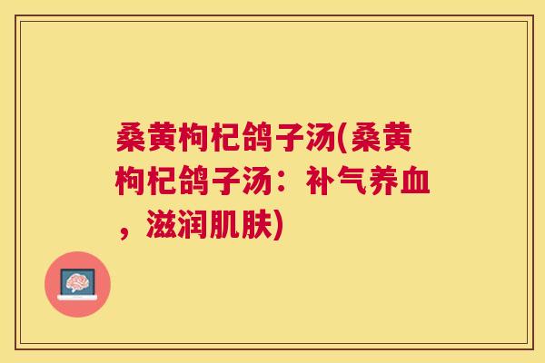 桑黄枸杞鸽子汤(桑黄枸杞鸽子汤:,滋润) 桑黄枸杞鸽子汤(桑黄枸杞鸽子汤:,滋润)