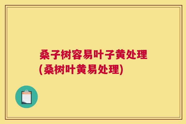 桑子树容易叶子黄处理(桑树叶黄易处理) 桑子树容易叶子黄处理(桑树叶黄易处理)