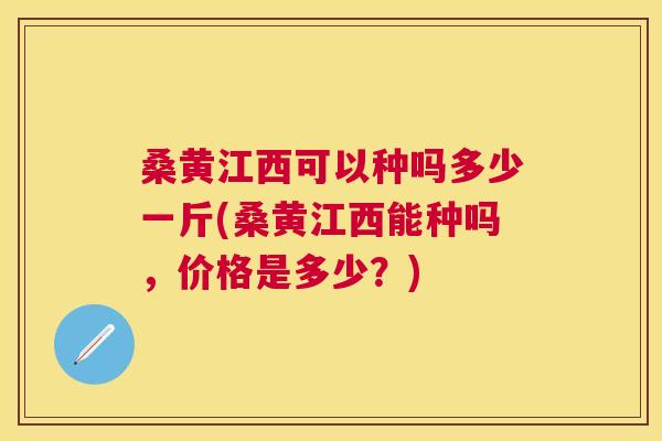 桑黄江西可以种吗多少一斤(桑黄江西能种吗,价格是多少?) 桑黄江西可以种吗多少一斤(桑黄江西能种吗,价格是多少?)