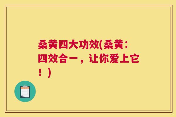 桑黄四大功效(桑黄:四效合一,让你爱上它!) 桑黄四大功效(桑黄:四效合一,让你爱上它!)