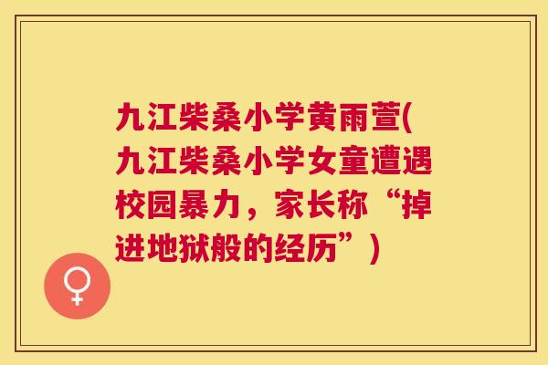 九江柴桑小学黄雨萱(九江柴桑小学女童遭遇校园暴力,家长称“掉进地狱般的经历”) 九江柴桑小学黄雨萱(九江柴桑小学女童遭遇校园暴力,家长称“掉进地狱般的经历”)