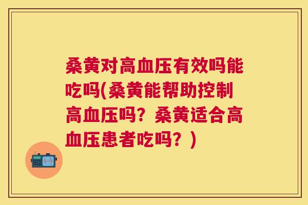 桑黄对高有效吗能吃吗(桑黄能帮助控制高吗?桑黄适合高患者吃吗?) 桑黄对高有效吗能吃吗(桑黄能帮助控制高吗?桑黄适合高患者吃吗?)