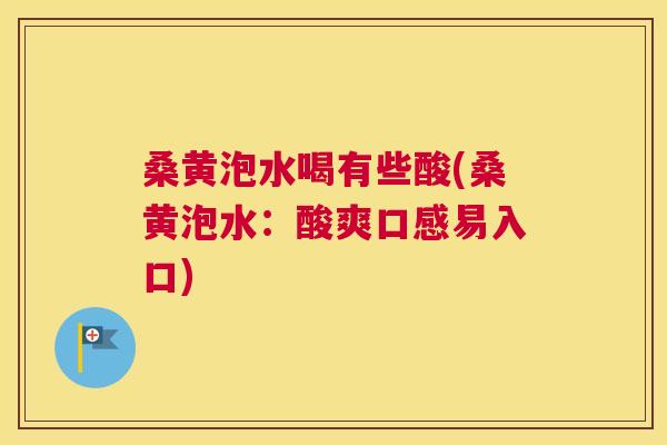 桑黄泡水喝有些酸(桑黄泡水:酸爽口感易入口) 桑黄泡水喝有些酸(桑黄泡水:酸爽口感易入口)