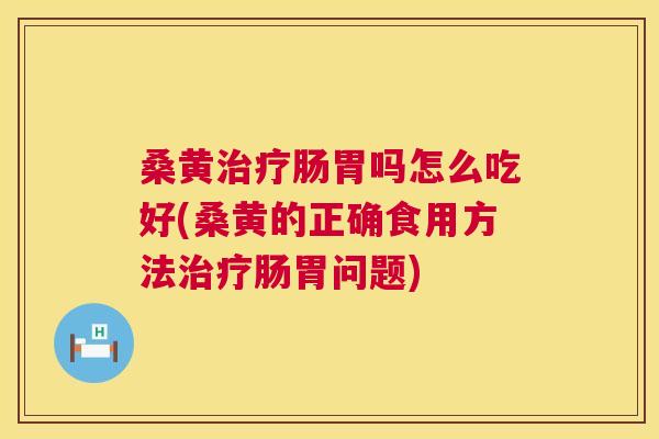 桑黄肠胃吗怎么吃好(桑黄的正确食用方法肠胃问题) 桑黄肠胃吗怎么吃好(桑黄的正确食用方法肠胃问题)