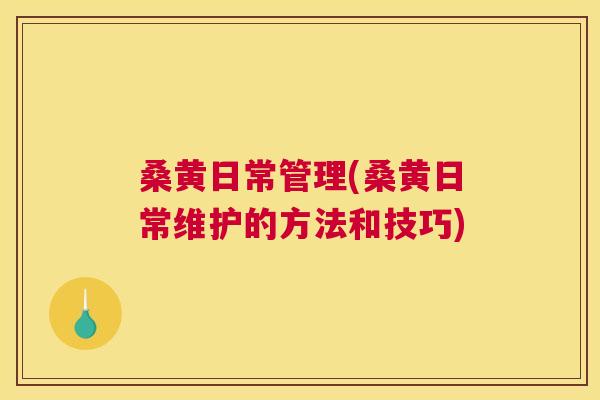桑黄日常管理(桑黄日常维护的方法和技巧) 桑黄日常管理(桑黄日常维护的方法和技巧)