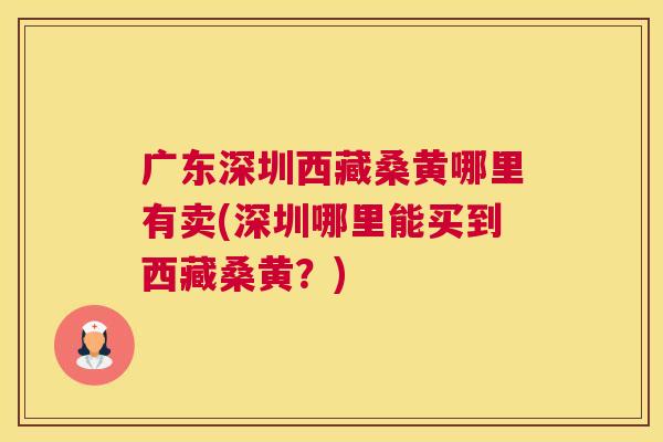 广东深圳西藏桑黄哪里有卖(深圳哪里能买到西藏桑黄?) 广东深圳西藏桑黄哪里有卖(深圳哪里能买到西藏桑黄?)