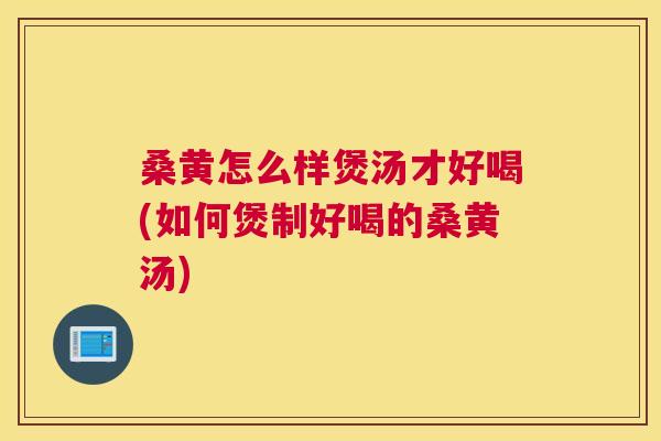桑黄怎么样煲汤才好喝(如何煲制好喝的桑黄汤) 桑黄怎么样煲汤才好喝(如何煲制好喝的桑黄汤)