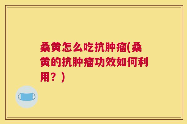 桑黄怎么吃抗(桑黄的抗功效如何利用?) 桑黄怎么吃抗(桑黄的抗功效如何利用?)