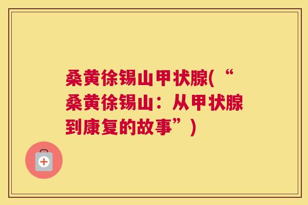 桑黄徐锡山(“桑黄徐锡山:从到康复的故事”) 桑黄徐锡山(“桑黄徐锡山:从到康复的故事”)
