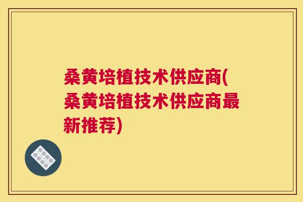 桑黄培植技术供应商(桑黄培植技术供应商新推荐) 桑黄培植技术供应商(桑黄培植技术供应商新推荐)