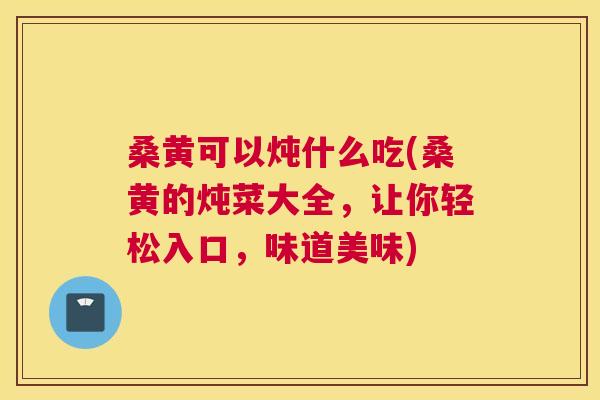 桑黄可以炖什么吃(桑黄的炖菜大全,让你轻松入口,味道美味) 桑黄可以炖什么吃(桑黄的炖菜大全,让你轻松入口,味道美味)