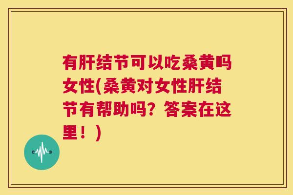 有结节可以吃桑黄吗女性(桑黄对女性结节有帮助吗?答案在这里!) 有结节可以吃桑黄吗女性(桑黄对女性结节有帮助吗?答案在这里!)