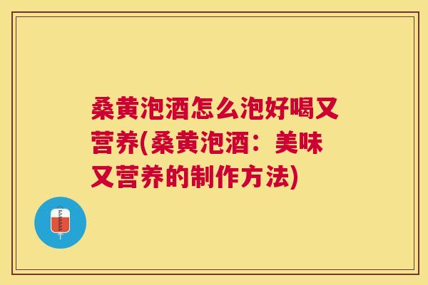 桑黄泡酒怎么泡好喝又营养(桑黄泡酒:美味又营养的制作方法) 桑黄泡酒怎么泡好喝又营养(桑黄泡酒:美味又营养的制作方法)