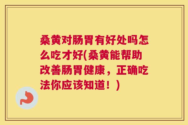 桑黄对肠胃有好处吗怎么吃才好(桑黄能帮助改善肠胃健康,正确吃法你应该知道!) 桑黄对肠胃有好处吗怎么吃才好(桑黄能帮助改善肠胃健康,正确吃法你应该知道!)