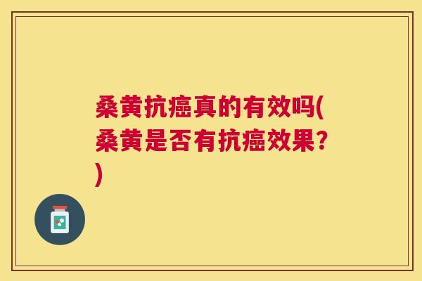 桑黄抗真的有效吗(桑黄是否有抗效果?) 桑黄抗真的有效吗(桑黄是否有抗效果?)