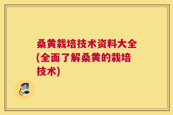 桑黄栽培技术资料大全(全面了解桑黄的栽培技术) 桑黄栽培技术资料大全(全面了解桑黄的栽培技术)