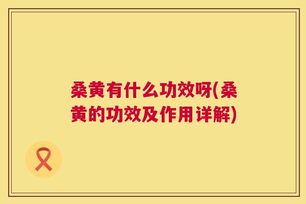 桑黄有什么功效呀(桑黄的功效及作用详解) 桑黄有什么功效呀(桑黄的功效及作用详解)