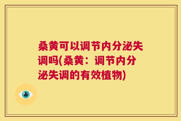 桑黄可以调节吗(桑黄:调节的有效植物) 桑黄可以调节吗(桑黄:调节的有效植物)